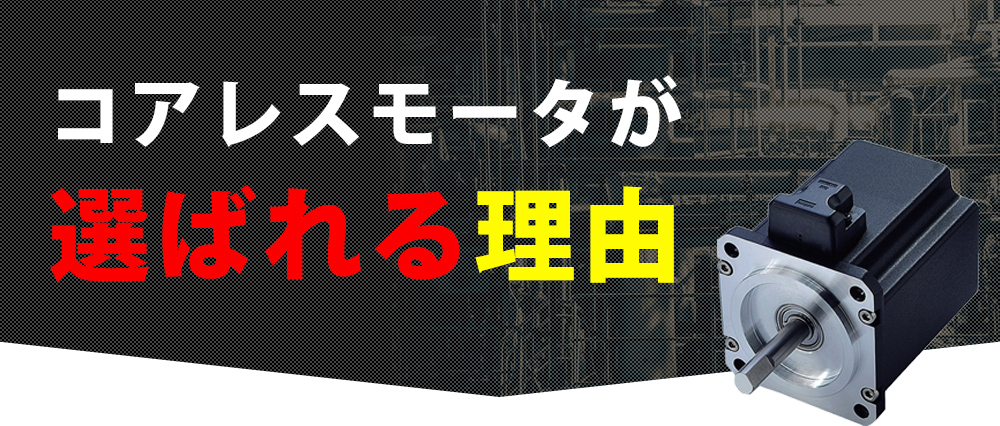 コアレスモータが 選ばれる理由